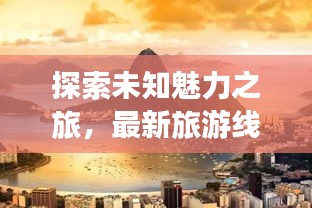 探索未知魅力之旅，最新旅游线路攻略大揭秘