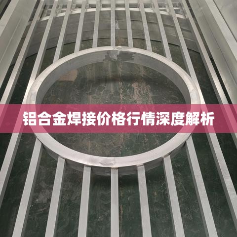 铝合金焊接价格行情深度解析