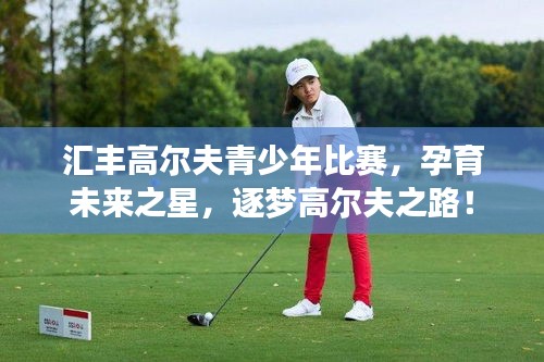 汇丰高尔夫青少年比赛，孕育未来之星，逐梦高尔夫之路！