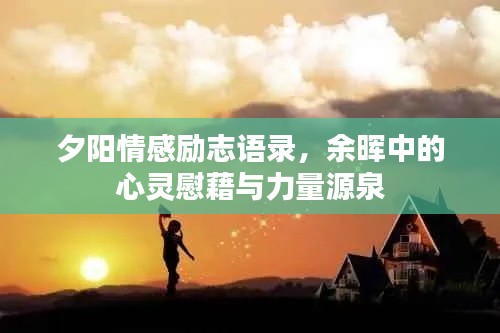 夕阳情感励志语录，余晖中的心灵慰藉与力量源泉