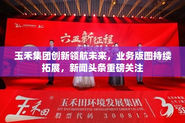 玉禾集团创新领航未来，业务版图持续拓展，新闻头条重磅关注