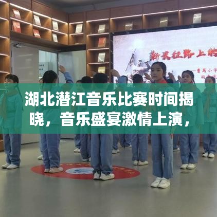 湖北潜江音乐比赛时间揭晓，音乐盛宴激情上演，不容错过！