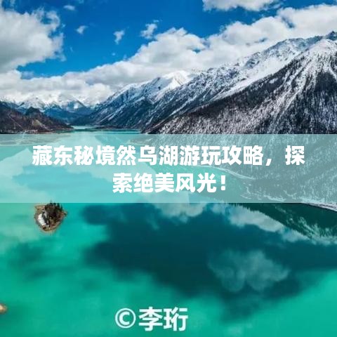 藏东秘境然乌湖游玩攻略，探索绝美风光！