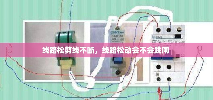 线路松剪线不断，线路松动会不会跳闸 