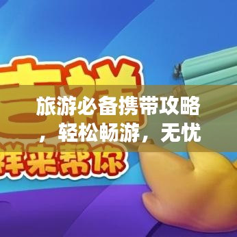 旅游必备携带攻略，轻松畅游，无忧出行！