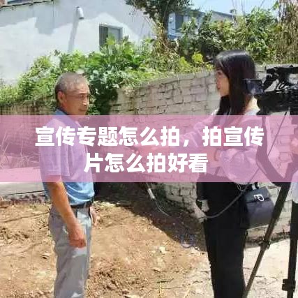 宣传专题怎么拍，拍宣传片怎么拍好看 