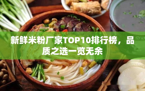 新鲜米粉厂家TOP10排行榜，品质之选一览无余