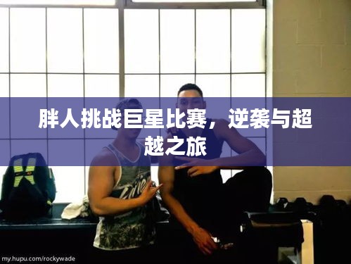 胖人挑战巨星比赛，逆袭与超越之旅
