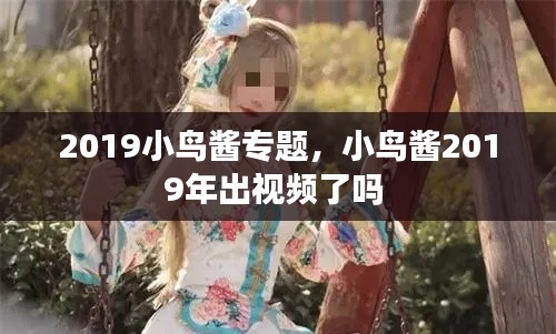 2019小鸟酱专题，小鸟酱2019年出视频了吗 