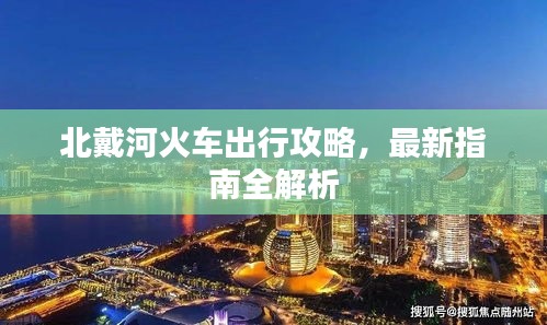 北戴河火车出行攻略，最新指南全解析