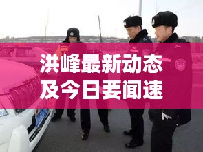 洪峰最新动态及今日要闻速递