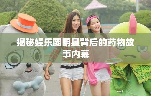 揭秘娱乐圈明星背后的药物故事内幕