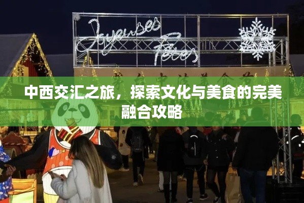 中西交汇之旅，探索文化与美食的完美融合攻略