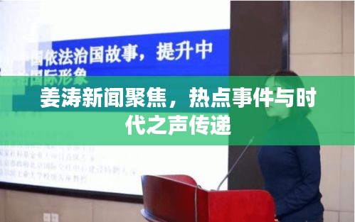 姜涛新闻聚焦，热点事件与时代之声传递