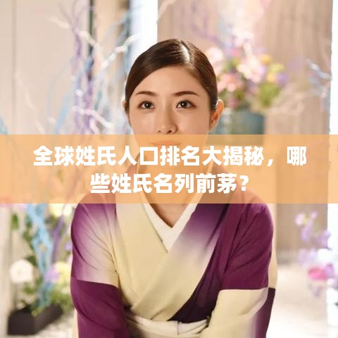 全球姓氏人口排名大揭秘，哪些姓氏名列前茅？