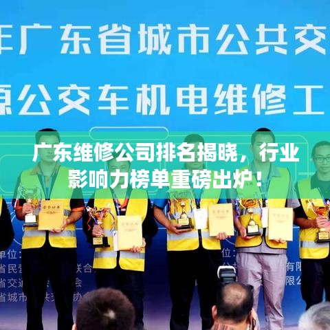 广东维修公司排名揭晓，行业影响力榜单重磅出炉！