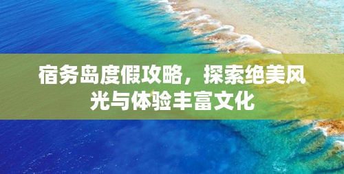 宿务岛度假攻略，探索绝美风光与体验丰富文化