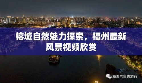 榕城自然魅力探索，福州最新风景视频欣赏