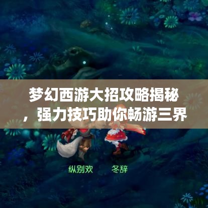 梦幻西游大招攻略揭秘，强力技巧助你畅游三界！