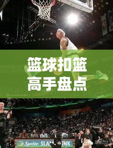篮球扣篮高手盘点，十大扣篮传奇人物榜单揭晓！