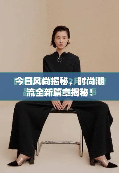 今日风尚揭秘，时尚潮流全新篇章揭秘！