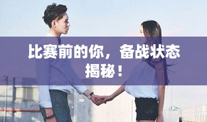 比赛前的你，备战状态揭秘！