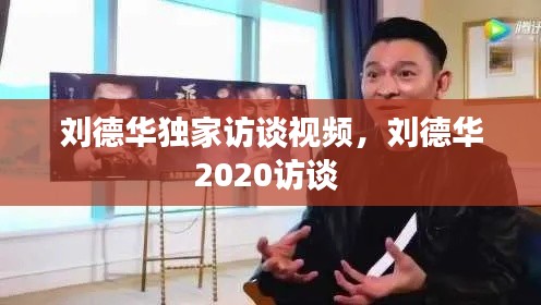 刘德华独家访谈视频，刘德华2020访谈 