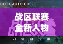 战区联赛全新人物介绍大全，一网打尽，最新英雄悉数登场！