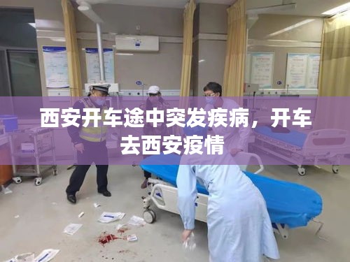 西安开车途中突发疾病，开车去西安疫情 