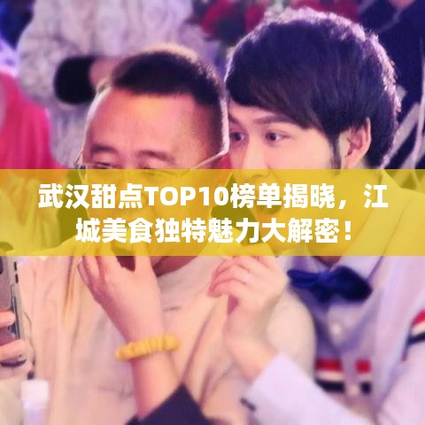 武汉甜点TOP10榜单揭晓，江城美食独特魅力大解密！