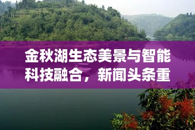 金秋湖生态美景与智能科技融合，新闻头条重磅报道