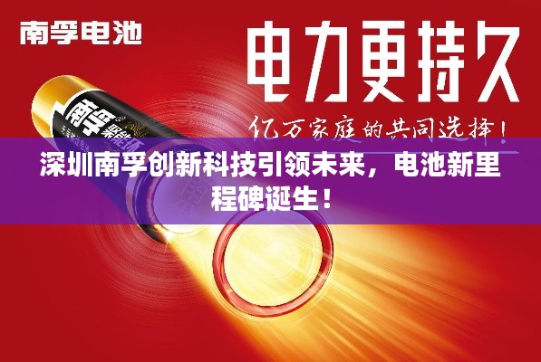 深圳南孚创新科技引领未来，电池新里程碑诞生！
