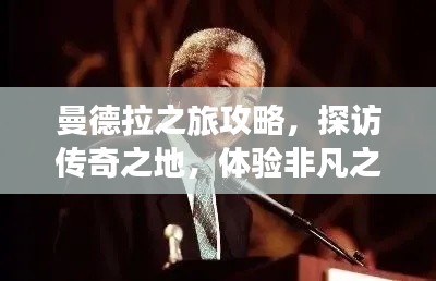 曼德拉之旅攻略，探访传奇之地，体验非凡之旅！