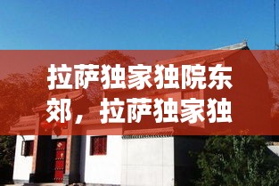 拉萨独家独院东郊，拉萨独家独院新房 