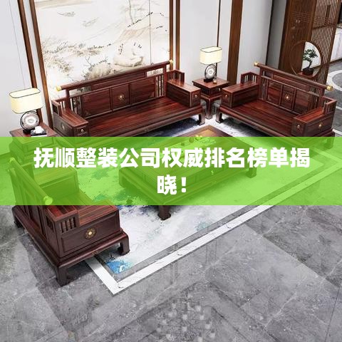 抚顺整装公司权威排名榜单揭晓！