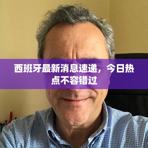 西班牙最新消息速递，今日热点不容错过
