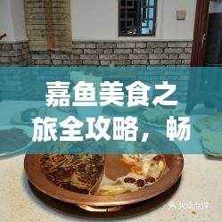 嘉鱼美食之旅全攻略，畅游美食天堂！