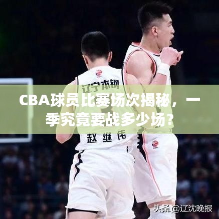 CBA球员比赛场次揭秘，一季究竟要战多少场？