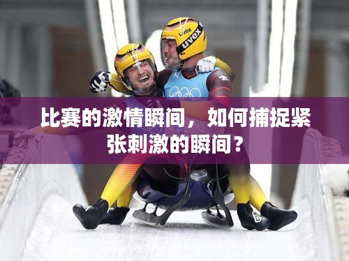 比赛的激情瞬间，如何捕捉紧张刺激的瞬间？