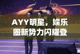AYY明星，娱乐圈新势力闪耀登场