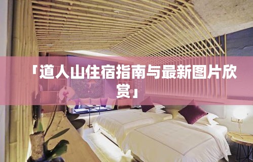 「道人山住宿指南与最新图片欣赏」
