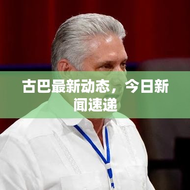古巴最新动态，今日新闻速递