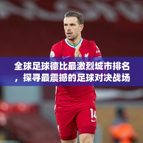 全球足球德比最激烈城市排名，探寻最震撼的足球对决战场！