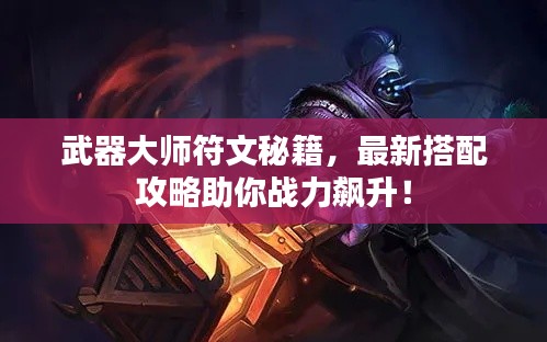 武器大师符文秘籍，最新搭配攻略助你战力飙升！