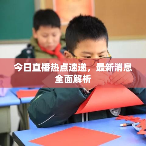 今日直播热点速递，最新消息全面解析