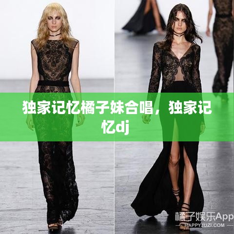 独家记忆橘子妹合唱，独家记忆dj 