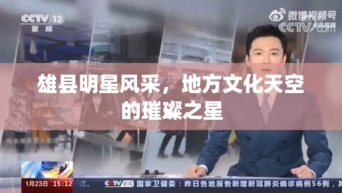 雄县明星风采，地方文化天空的璀璨之星