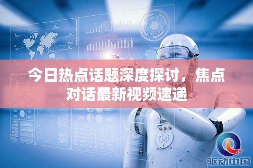 今日热点话题深度探讨，焦点对话最新视频速递