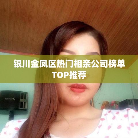 银川金凤区热门相亲公司榜单TOP推荐