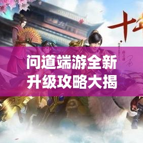 问道端游全新升级攻略大揭秘！